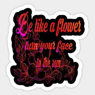 Be like a flower turn your face to the sun Flower Lovers Sticker